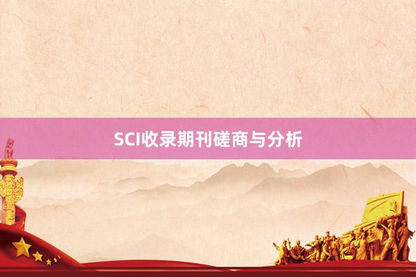 SCI收录期刊磋商与分析